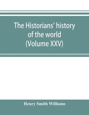 The historians' history of the world; a comprehensive narrative of the rise and development of nations as recorded by over two thousand of the great writers of all ages (Volume XXV) 1