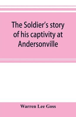 bokomslag soldier's story of his captivity at Andersonville, Belle Isle, and other Rebel prisons