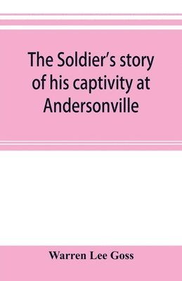 bokomslag The soldier's story of his captivity at Andersonville, Belle Isle, and other Rebel prisons