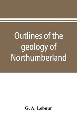 Outlines of the geology of Northumberland 1