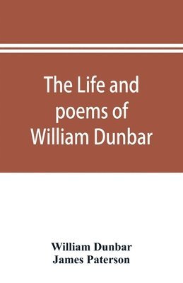 The life and poems of William Dunbar 1