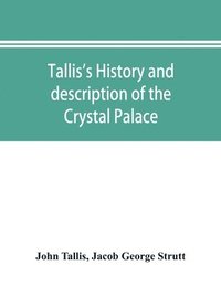 bokomslag Tallis's history and description of the Crystal Palace, and the Exhibition of the World's Industry in 1851