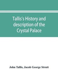 bokomslag Tallis's history and description of the Crystal Palace, and the Exhibition of the World's Industry in 1851