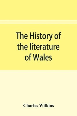 Charles Wilkins - history of the literature of Wales, from the year 1300 to the year 1650, Häftad