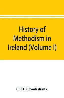 C H Crookshank, C. H. Crookshank - History of Methodism in Ireland (Volume I) Wesley and His Times, Häftad