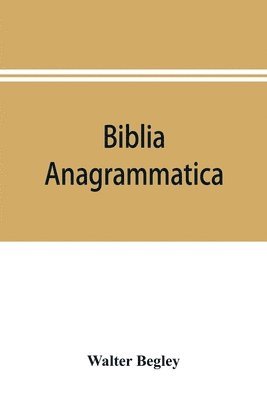 Biblia anagrammatica, or, The anagrammatic Bible 1
