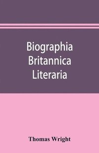 bokomslag Biographia britannica literaria; or, Biography of literary characters of Great Britain and Ireland, arranged in chronological order