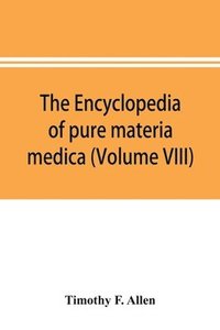 bokomslag The encyclopedia of pure materia medica; a record of the positive effects of drugs upon the healthy human organism (Volume VIII)