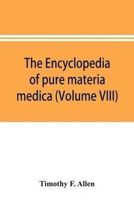 encyclopedia of pure materia medica; a record of the positive effects of drugs upon the healthy human organism (Volume VIII)