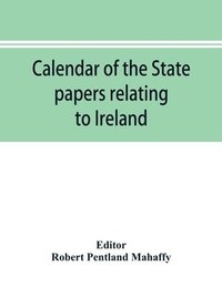 bokomslag Calendar of the state papers relating to Ireland of the Reign of Charles I. 1625-1632 preserved in the Public Record Office