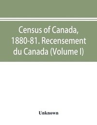bokomslag Census of Canada, 1880-81. Recensement du Canada (Volume I)
