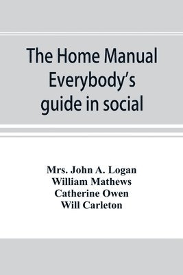 John a Logan, William Mathews - home manual. Everybody's guide in social, domestic and business life. A treasury of useful information for the million, Häftad