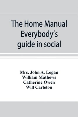 The home manual. Everybody's guide in social, domestic and business life. A treasury of useful information for the million 1