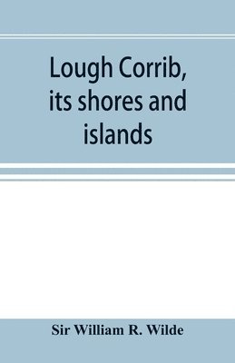 William R Wilde, William R. Wilde, Sir William R. Wilde - Lough Corrib, its shores and islands, Häftad