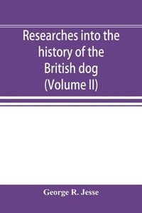 bokomslag Researches into the history of the British dog, from ancient laws, charters, and historical records. With original anecdotes, and illustrations of the nature and attributes of the dog. From the poe...