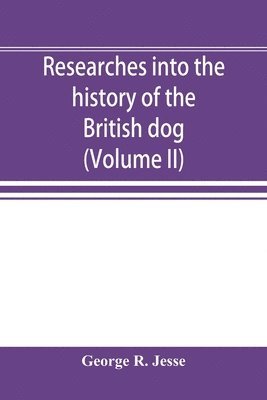 bokomslag Researches into the history of the British dog, from ancient laws, charters, and historical records. With original anecdotes, and illustrations of the nature and attributes of the dog. From the poets