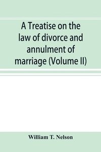 bokomslag A treatise on the law of divorce and annulment of marriage