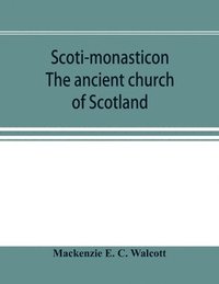 bokomslag Scoti-monasticon. The ancient church of Scotland; a history of the cathedrals, conventual foundations, collegiate churches, and hospitals of Scotland