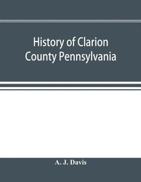 bokomslag History of Clarion County Pennsylvania; with illustrations and biographical sketches of some of its prominent men and pioneers