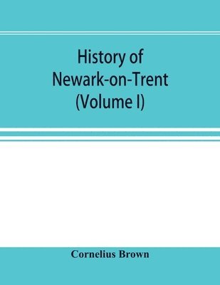 bokomslag History of Newark-on-Trent; being the life story of an ancient town (Volume I)