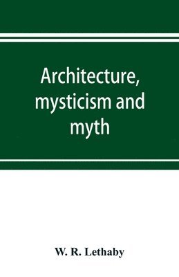 W R Lethaby, W. R. Lethaby - Architecture, mysticism and myth, Häftad