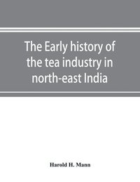 bokomslag The early history of the tea industry in north-east India