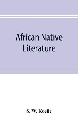 bokomslag African native literature, or Proverbs, tales, fables, & historical fragments in the Kanuri or Bornu language. To which are added a translation of the above and a Kanuri-English vocabulary