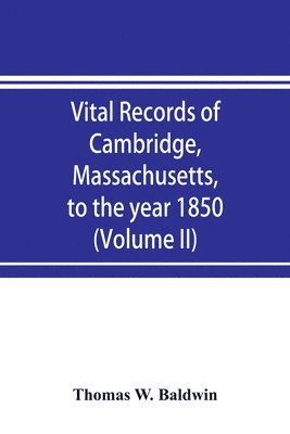 Vital records of Cambridge, Massachusetts, to the year 1850 (Volume II) Marriages and Deaths 1