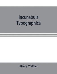 bokomslag Incunabula typographica; a descriptive catalogue of the books printed in the fifteenth century (1460-1500) in the library of Henry Walters