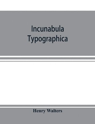 bokomslag Incunabula typographica; a descriptive catalogue of the books printed in the fifteenth century (1460-1500) in the library of Henry Walters