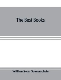bokomslag The best books; a reader's guide to the choice of the best available books (about 25,000) in every department of science, art, and literature, with the dates of the first and last editions, and the