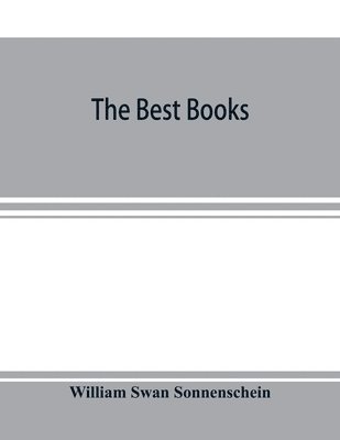 best books; a reader's guide to the choice of the best available books (about 25,000) in every department of science, art, and literature, with the dates of the first and last editions, and the prize, size and publisher's name of each book. A contribution