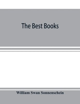 The best books; a reader's guide to the choice of the best available books (about 25,000) in every department of science, art, and literature, with the dates of the first and last editions, and the 1