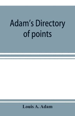 bokomslag Adam's directory of points and landings on rivers and bayous in the states of Alabama, Arkansas, Florida, Georgia, Indiana, Illinois, Kentucky, Iowa, Louisiana, Minnesota, Mississippi, Missouri, Ne...