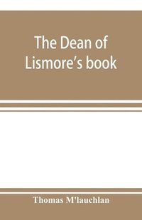 bokomslag The Dean of Lismore's book; a selection of ancient Gaelic poetry from a manuscript collection made by Sir James M'Gregor, dean of Lismore, in the beginning of the sixteenth century
