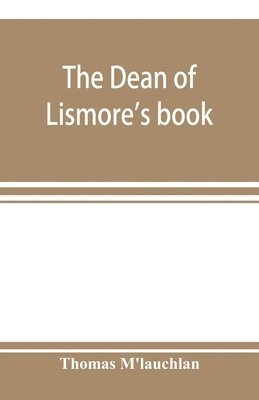 Dean of Lismore's book; a selection of ancient Gaelic poetry from a manuscript collection made by Sir James M'Gregor, dean of Lismore, in the beginning of the sixteenth century