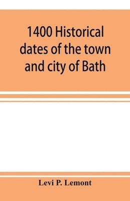 1400 historical dates of the town and city of Bath, and town of Georgetown, from 1604 to 1874 1