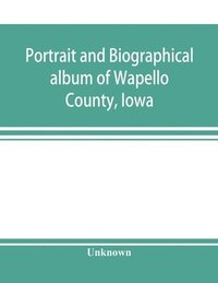 bokomslag Portrait and biographical album of Wapello County, Iowa; containing full page portraits and biographical sketches of prominent and representative citizens of the county, together with portraits and