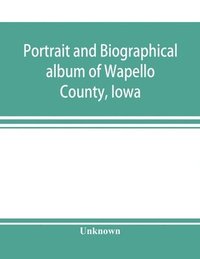 bokomslag Portrait and biographical album of Wapello County, Iowa; containing full page portraits and biographical sketches of prominent and representative citizens of the county, together with portraits and...