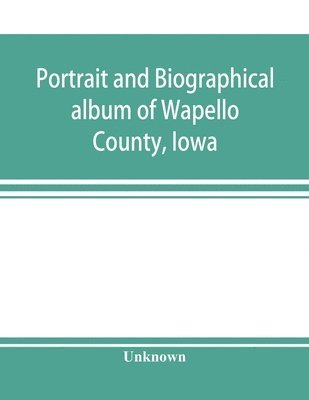 Portrait and biographical album of Wapello County, Iowa; containing full page portraits and biographical sketches of prominent and representative citizens of the county, together with portraits and 1