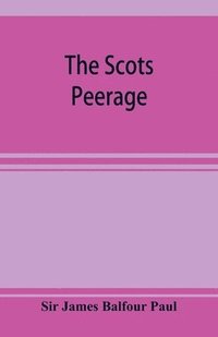 bokomslag The Scots peerage; founded on Wood's edition of Sir Robert Douglas's peerage of Scotland; containing an historical and genealogical account of the nobility of that kingdom