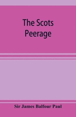 bokomslag The Scots peerage; founded on Wood's edition of Sir Robert Douglas's peerage of Scotland; containing an historical and genealogical account of the nobility of that kingdom