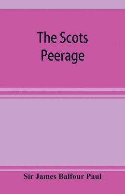 The Scots peerage; founded on Wood's edition of Sir Robert Douglas's peerage of Scotland; containing an historical and genealogical account of the nobility of that kingdom 1