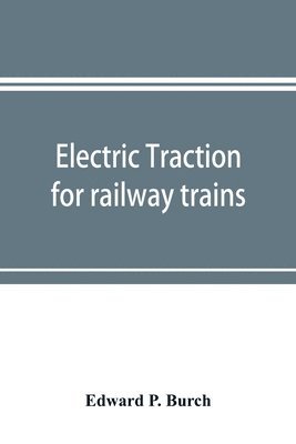 bokomslag Electric traction for railway trains; a book for students, electrical and mechanical engineers, superintendents of motive power and others Interested in the Development of Electric Traction for