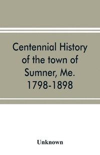 bokomslag Centennial history of the town of Sumner, Me. 1798-1898