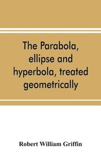 bokomslag The parabola, ellipse and hyperbola, treated geometrically