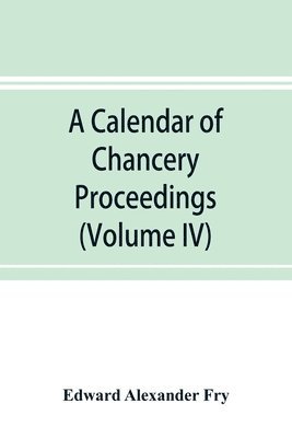 Edward Alexander Fry - calendar of chancery proceedings. Bills and answers filed in the reign of King Charles the First (Volume IV), Häftad