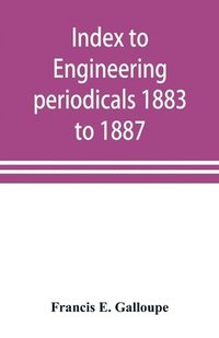 bokomslag Index to engineering periodicals 1883 to 1887. Inclusive Comprising engineering; railroads; science; manufactures and trade
