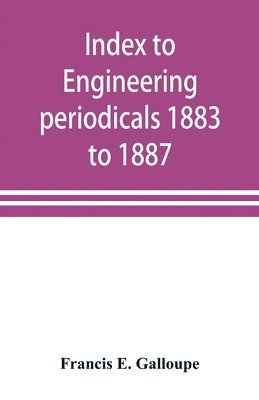 bokomslag Index to engineering periodicals 1883 to 1887. Inclusive Comprising engineering; railroads; science; manufactures and trade