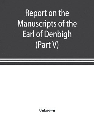 bokomslag Report on the manuscripts of the Earl of Denbigh, preserved at Newnham Paddox, Warwickshire (Part V)